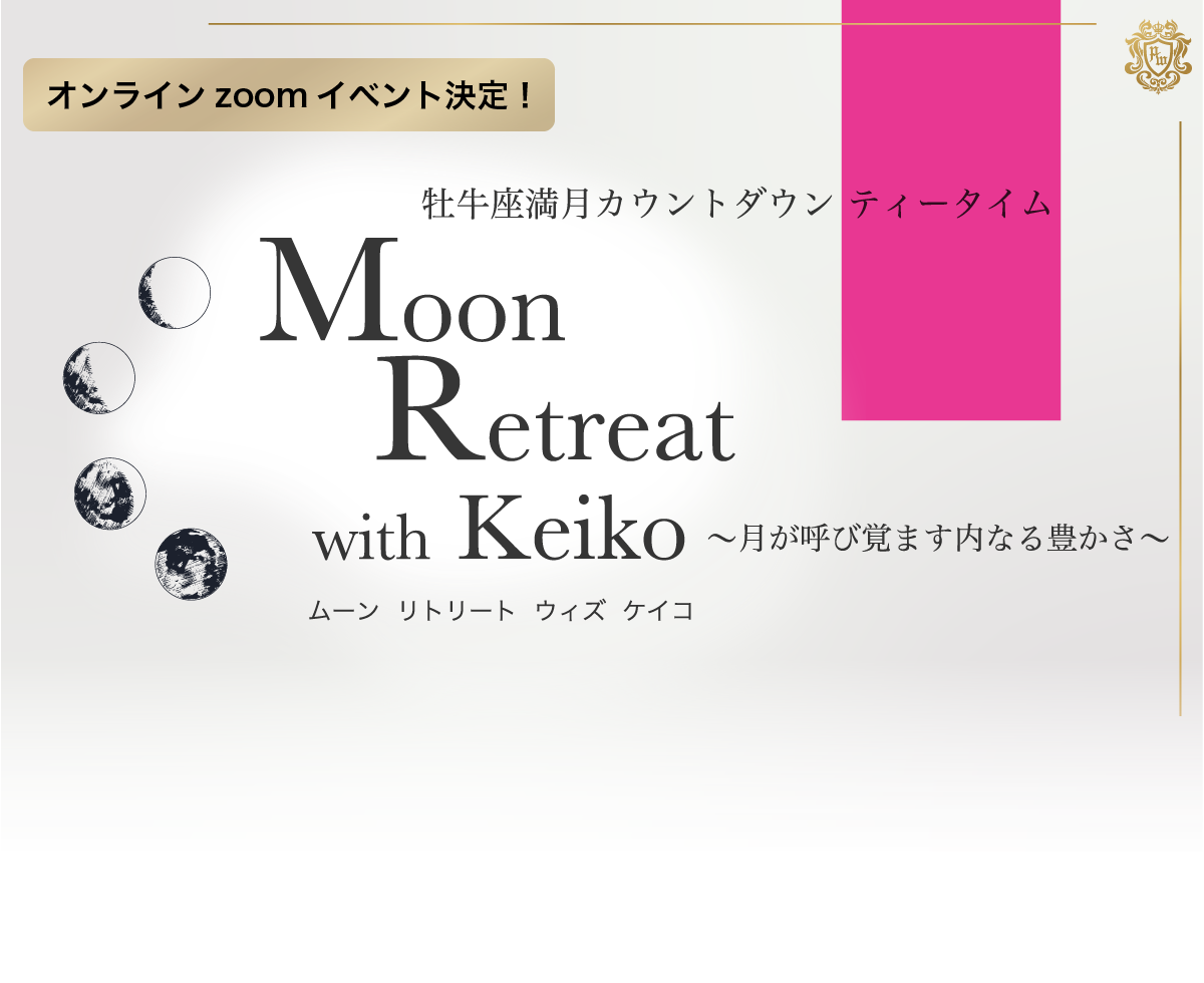 牡牛座満月カウントダウン ティータイム　
Moon Retreat with Keiko 
～月が呼び覚ます内なる豊かさ～