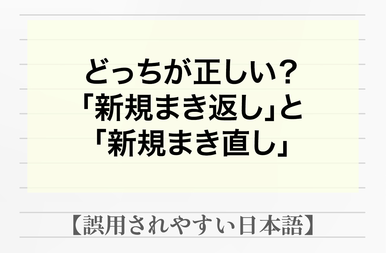 初めに戻って、新しくやり直すことは「新規まき返し」or「新規まき直し」？【間違って使われやすい日本語】 日本語クイズ Mi