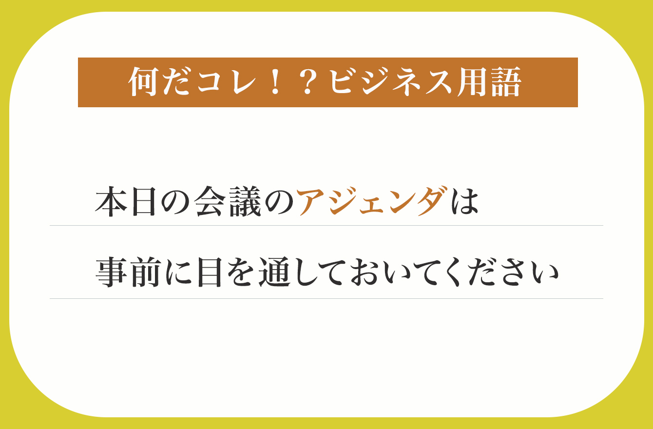 本日の会議のアジェンダは事前に目を通しておいてください【何だコレ！？ビジネス用語】 今さら聞けない！？何だコレ！ビジネス用語 Mi